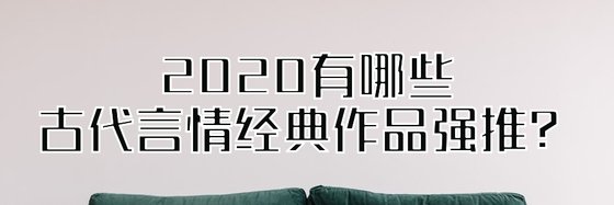 2020有哪些古代言情經典作品強推？